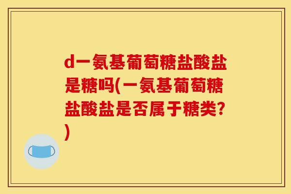 d一氨基葡萄糖盐酸盐是糖吗(一氨基葡萄糖盐酸盐是否属于糖类？)