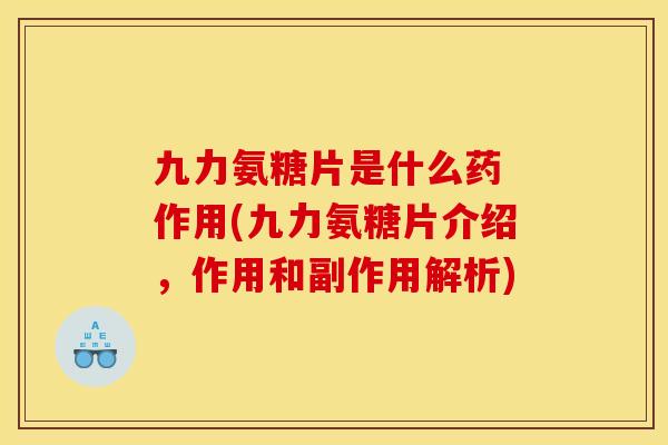 九力氨糖片是什么药 作用(九力氨糖片介绍，作用和副作用解析)