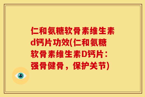 仁和氨糖软骨素维生素d钙片功效(仁和氨糖软骨素维生素D钙片：强骨健骨，保护关节)