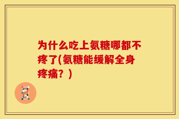 为什么吃上氨糖哪都不疼了(氨糖能缓解全身？)