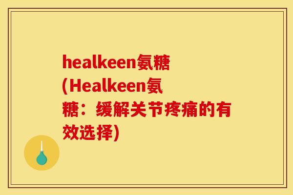 healkeen氨糖(Healkeen氨糖：缓解关节的有效选择)
