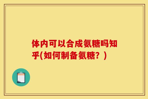 体内可以合成氨糖吗知乎(如何制备氨糖？)