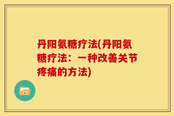 丹阳氨糖疗法(丹阳氨糖疗法：一种改善关节的方法)
