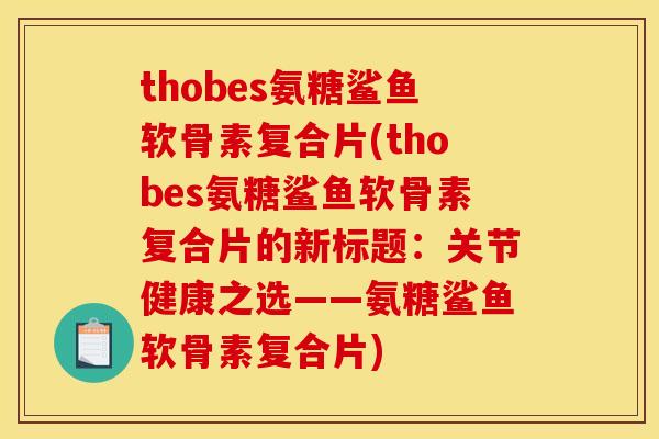 thobes氨糖鲨鱼软骨素复合片(thobes氨糖鲨鱼软骨素复合片的新标题：关节健康之选——氨糖鲨鱼软骨素复合片)