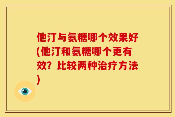 他汀与氨糖哪个效果好(他汀和氨糖哪个更有效？比较两种方法)