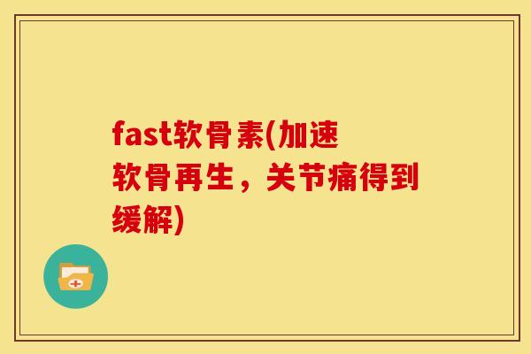 fast软骨素(加速软骨再生,关节痛得到缓解) fast软骨素(加速软骨再生,关节痛得到缓解)