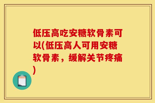 低压高吃安糖软骨素可以(低压高人可用安糖软骨素,缓解关节) 低压高吃安糖软骨素可以(低压高人可用安糖软骨素,缓解关节)