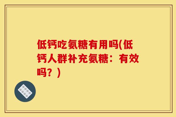 低钙吃氨糖有用吗(低钙人群补充氨糖：有效吗？)