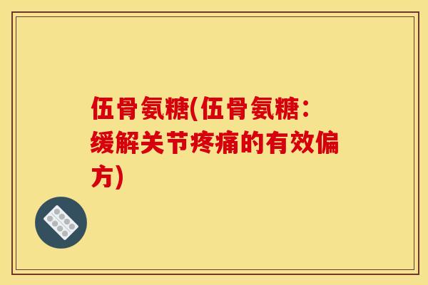 伍骨氨糖(伍骨氨糖：缓解关节的有效偏方)