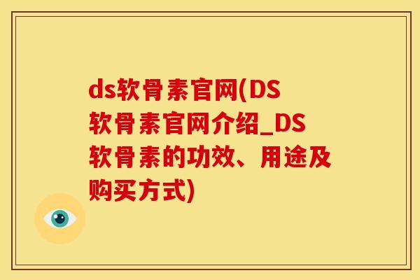ds软骨素官网(DS软骨素官网介绍_DS软骨素的功效、用途及购买方式) ds软骨素官网(DS软骨素官网介绍_DS软骨素的功效、用途及购买方式)