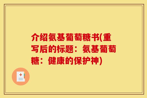 介绍氨基葡萄糖书(重写后的标题:氨基葡萄糖:健康的保护神) 介绍氨基葡萄糖书(重写后的标题:氨基葡萄糖:健康的保护神)