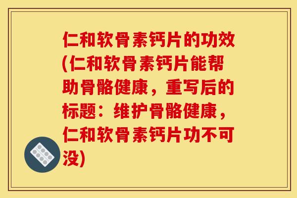仁和软骨素钙片的功效(仁和软骨素钙片能帮助骨骼健康,重写后的标题:维护骨骼健康,仁和软骨素钙片功不可没) 仁和软骨素钙片的功效(仁和软骨素钙片能帮助骨骼健康,重写后的标题:维护骨骼健康,仁和软骨素钙片功不可没)