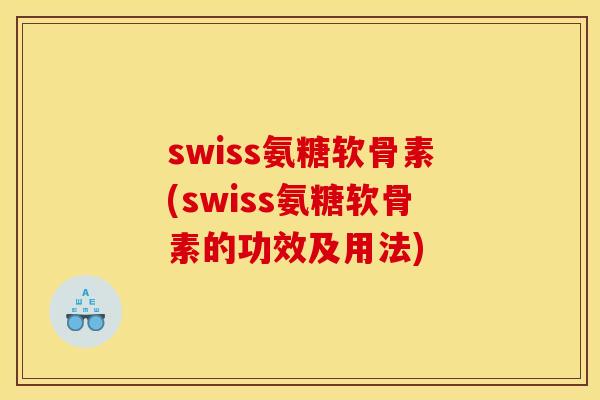swiss氨糖软骨素(swiss氨糖软骨素的功效及用法) swiss氨糖软骨素(swiss氨糖软骨素的功效及用法)