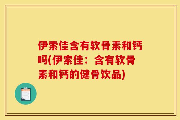 伊索佳含有软骨素和钙吗(伊索佳：含有软骨素和钙的健骨饮品)