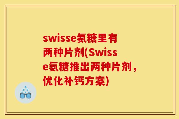 swisse氨糖里有两种片剂(Swisse氨糖推出两种片剂，优化补钙方案)