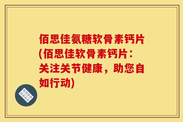 佰思佳氨糖软骨素钙片(佰思佳软骨素钙片：关注关节健康，助您自如行动)