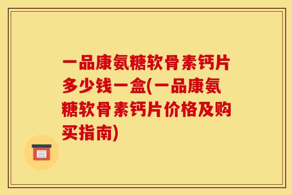 一品康氨糖软骨素钙片多少钱一盒(一品康氨糖软骨素钙片价格及购买指南)