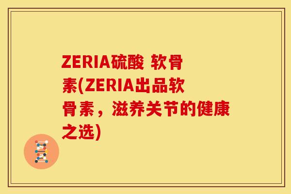 ZERIA硫酸 软骨素(ZERIA出品软骨素,滋养关节的健康之选) ZERIA硫酸 软骨素(ZERIA出品软骨素,滋养关节的健康之选)