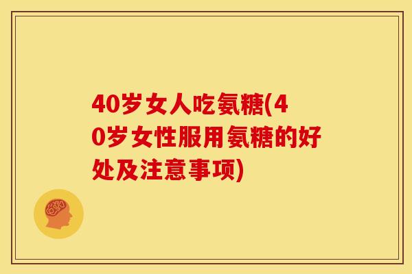 40岁女人吃氨糖(40岁女性服用氨糖的好处及注意事项)