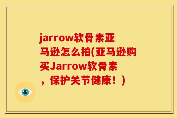 jarrow软骨素亚马逊怎么拍(亚马逊购买Jarrow软骨素，保护关节健康！)