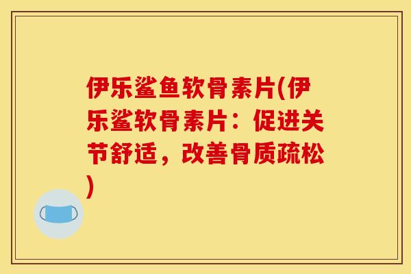伊乐鲨鱼软骨素片(伊乐鲨软骨素片:促进关节舒适,改善) 伊乐鲨鱼软骨素片(伊乐鲨软骨素片:促进关节舒适,改善)