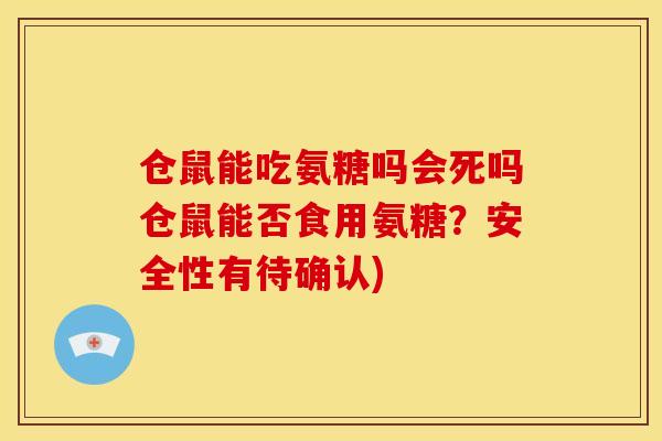 仓鼠能吃氨糖吗会死吗仓鼠能否食用氨糖？安全性有待确认)