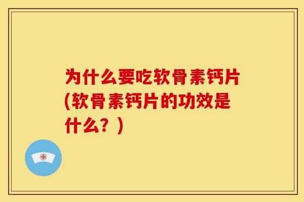 为什么要吃软骨素钙片(软骨素钙片的功效是什么?) 为什么要吃软骨素钙片(软骨素钙片的功效是什么?)