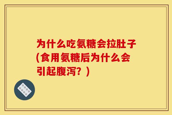 为什么吃氨糖会拉肚子(食用氨糖后为什么会引起?) 为什么吃氨糖会拉肚子(食用氨糖后为什么会引起?)