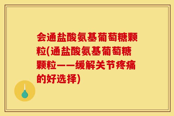 会通盐酸氨基葡萄糖颗粒(通盐酸氨基葡萄糖颗粒——缓解关节的好选择)