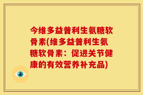 今维多益普利生氨糖软骨素(维多益普利生氨糖软骨素：促进关节健康的有效营养补充品)