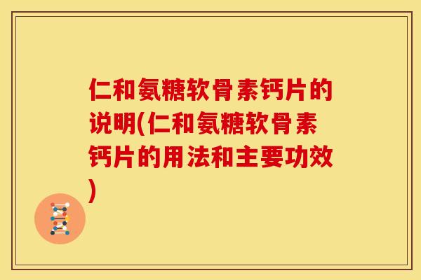 仁和氨糖软骨素钙片的说明(仁和氨糖软骨素钙片的用法和主要功效) 仁和氨糖软骨素钙片的说明(仁和氨糖软骨素钙片的用法和主要功效)