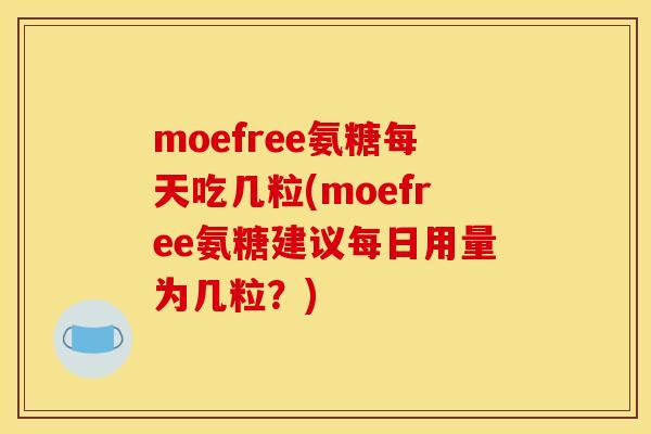 moefree氨糖每天吃几粒(moefree氨糖建议每日用量为几粒?) moefree氨糖每天吃几粒(moefree氨糖建议每日用量为几粒?)