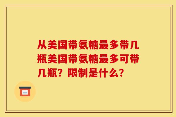 从美国带氨糖多带几瓶美国带氨糖多可带几瓶?限制是什么? 从美国带氨糖多带几瓶美国带氨糖多可带几瓶?限制是什么?