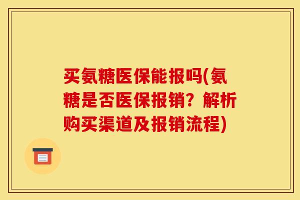 买氨糖医保能报吗(氨糖是否医保报销?解析购买渠道及报销流程) 买氨糖医保能报吗(氨糖是否医保报销?解析购买渠道及报销流程)