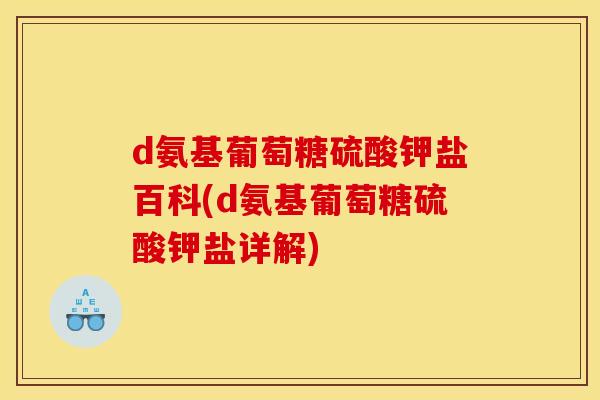 d氨基葡萄糖硫酸钾盐百科(d氨基葡萄糖硫酸钾盐详解) d氨基葡萄糖硫酸钾盐百科(d氨基葡萄糖硫酸钾盐详解)