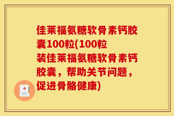 佳莱福氨糖软骨素钙胶囊100粒(100粒装佳莱福氨糖软骨素钙胶囊，帮助关节问题，促进骨骼健康)