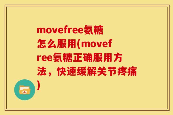 movefree氨糖怎么服用(movefree氨糖正确服用方法,快速缓解关节) movefree氨糖怎么服用(movefree氨糖正确服用方法,快速缓解关节)