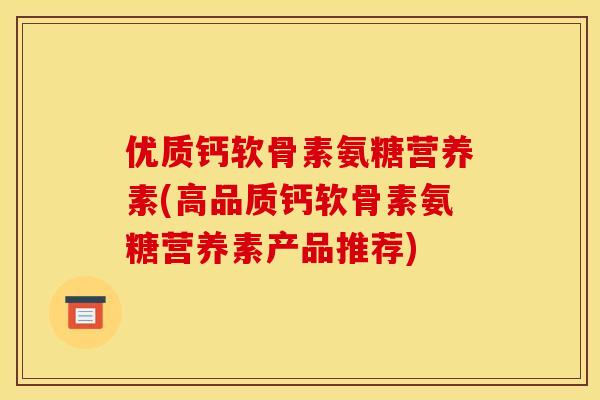 优质钙软骨素氨糖营养素(高品质钙软骨素氨糖营养素产品推荐) 优质钙软骨素氨糖营养素(高品质钙软骨素氨糖营养素产品推荐)