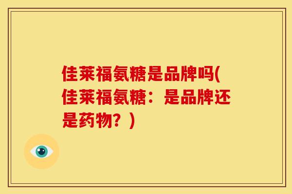 佳莱福氨糖是品牌吗(佳莱福氨糖：是品牌还是？)