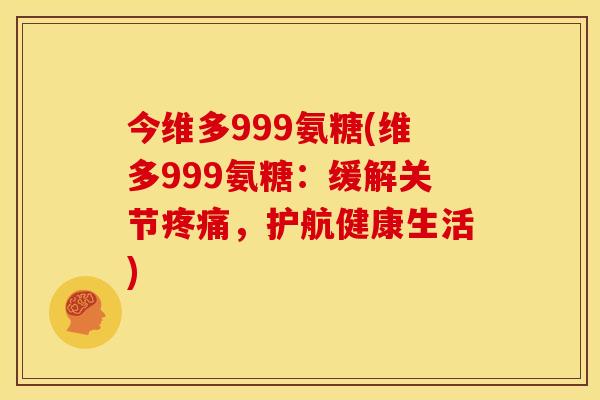 今维多999氨糖(维多999氨糖:缓解关节,护航健康生活) 今维多999氨糖(维多999氨糖:缓解关节,护航健康生活)