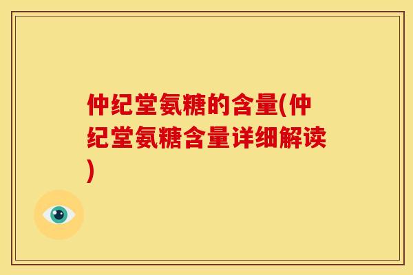 仲纪堂氨糖的含量(仲纪堂氨糖含量详细解读) 仲纪堂氨糖的含量(仲纪堂氨糖含量详细解读)