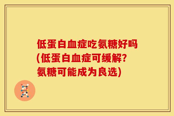 低蛋白症吃氨糖好吗(低蛋白症可缓解？氨糖可能成为良选)