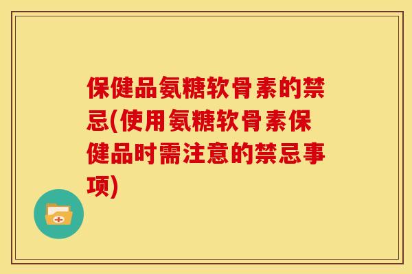保健品氨糖软骨素的禁忌(使用氨糖软骨素保健品时需注意的禁忌事项) 保健品氨糖软骨素的禁忌(使用氨糖软骨素保健品时需注意的禁忌事项)