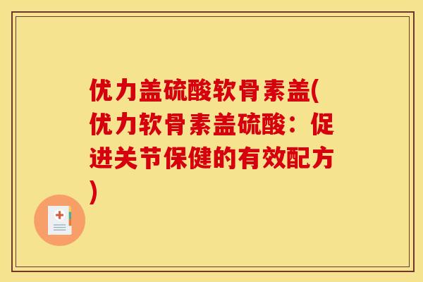 优力盖硫酸软骨素盖(优力软骨素盖硫酸:促进关节保健的有效配方) 优力盖硫酸软骨素盖(优力软骨素盖硫酸:促进关节保健的有效配方)