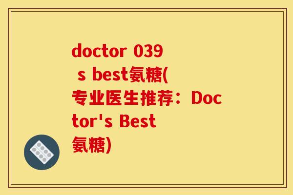 doctor 039 s best氨糖(专业医生推荐:Doctor's Best氨糖) doctor 039 s best氨糖(专业医生推荐:Doctor's Best氨糖)