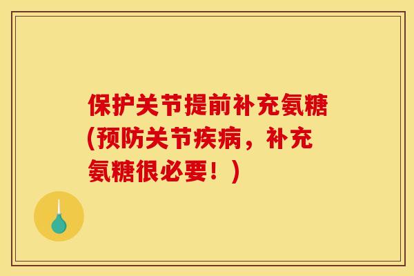 保护关节提前补充氨糖(关节,补充氨糖很必要!) 保护关节提前补充氨糖(关节,补充氨糖很必要!)