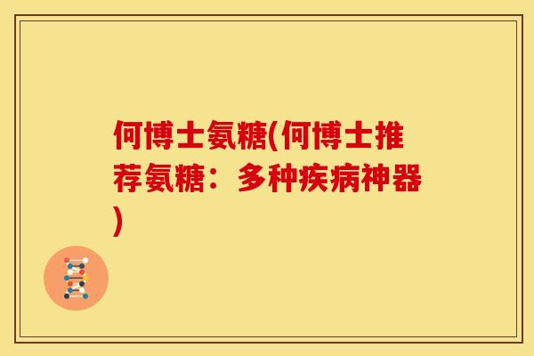 何博士氨糖(何博士推荐氨糖:多种神器) 何博士氨糖(何博士推荐氨糖:多种神器)