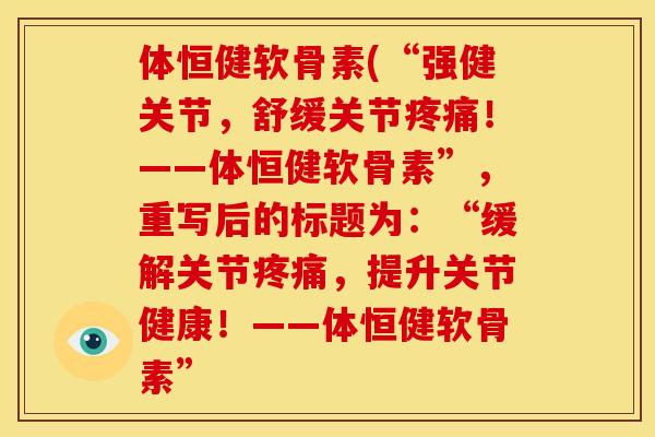 体恒健软骨素(“强健关节，舒缓关节！——体恒健软骨素”，重写后的标题为：“缓解关节，提升关节健康！——体恒健软骨素”