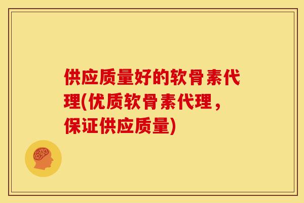 供应质量好的软骨素代理(优质软骨素代理，保证供应质量)