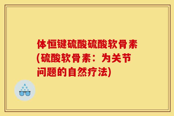 体恒键硫酸硫酸软骨素(硫酸软骨素:为关节问题的自然疗法) 体恒键硫酸硫酸软骨素(硫酸软骨素:为关节问题的自然疗法)
